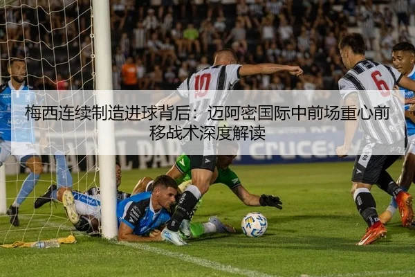 梅西连续制造进球背后：迈阿密国际中前场重心前移战术深度解读 | BOYUSport