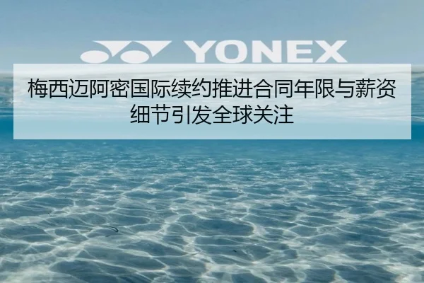 梅西迈阿密国际续约推进合同年限与薪资细节引发全球关注（BOYUSport）