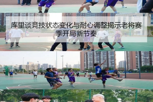 库里谈竞技状态变化与耐心调整揭示老将赛季开局新节奏（BOYUSport）